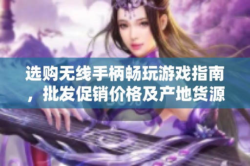 选购无线手柄畅玩游戏指南，批发促销价格及产地货源解析