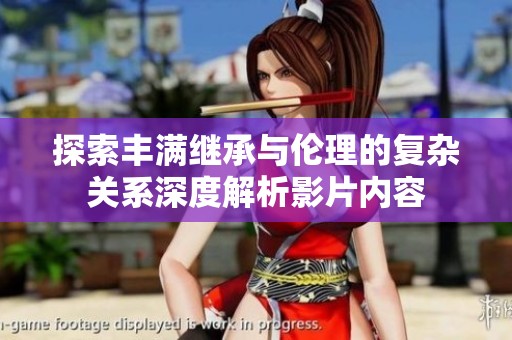 探索丰满继承与伦理的复杂关系深度解析影片内容