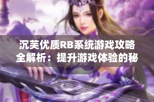 沉芙优质RB系统游戏攻略全解析：提升游戏体验的秘笈