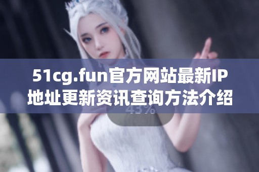 51cg.fun官方网站最新IP地址更新资讯查询方法介绍