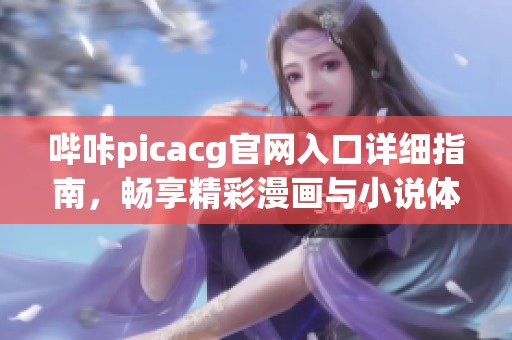 哔咔picacg官网入口详细指南，畅享精彩漫画与小说体验