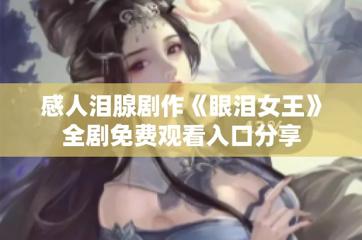 感人泪腺剧作《眼泪女王》全剧免费观看入口分享