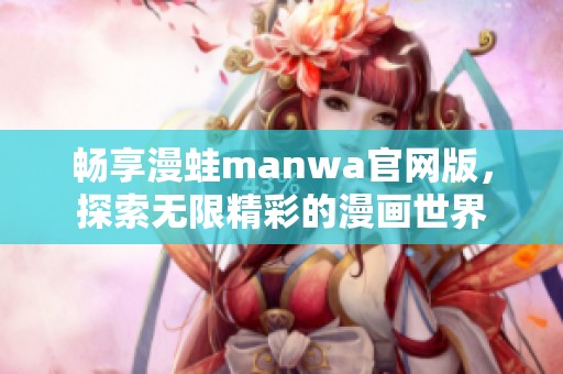 畅享漫蛙manwa官网版，探索无限精彩的漫画世界