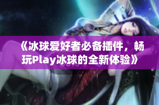 《冰球爱好者必备插件，畅玩Play冰球的全新体验》