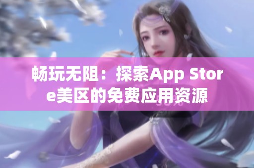 畅玩无阻：探索App Store美区的免费应用资源