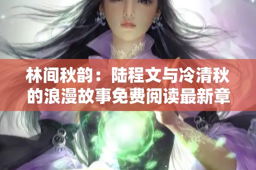 林间秋韵：陆程文与冷清秋的浪漫故事免费阅读最新章节