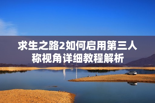 求生之路2如何启用第三人称视角详细教程解析