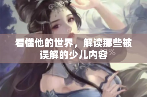 看懂他的世界，解读那些被误解的少儿内容