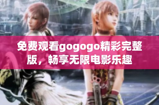 免费观看gogogo精彩完整版，畅享无限电影乐趣