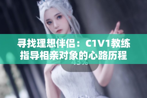 寻找理想伴侣：C1V1教练指导相亲对象的心路历程