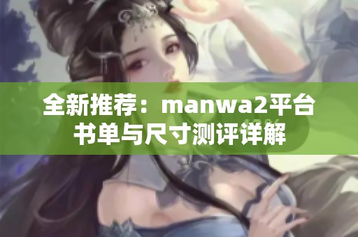 全新推荐：manwa2平台书单与尺寸测评详解