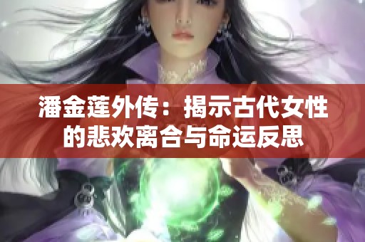 潘金莲外传：揭示古代女性的悲欢离合与命运反思