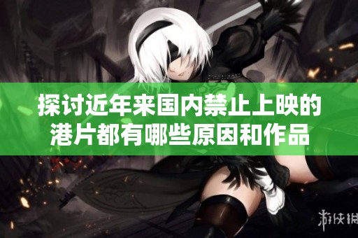 探讨近年来国内禁止上映的港片都有哪些原因和作品