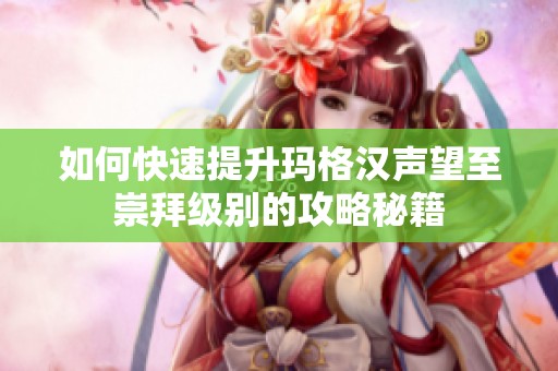 如何快速提升玛格汉声望至崇拜级别的攻略秘籍