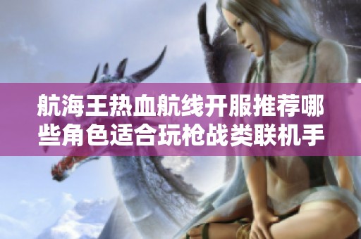 航海王热血航线开服推荐哪些角色适合玩枪战类联机手游