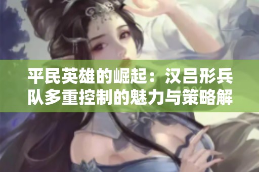 平民英雄的崛起：汉吕形兵队多重控制的魅力与策略解析