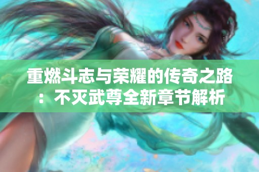 重燃斗志与荣耀的传奇之路：不灭武尊全新章节解析