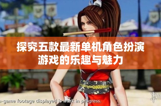 探究五款最新单机角色扮演游戏的乐趣与魅力