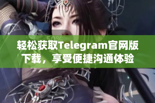 轻松获取Telegram官网版下载，享受便捷沟通体验