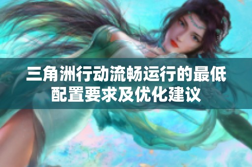 三角洲行动流畅运行的最低配置要求及优化建议