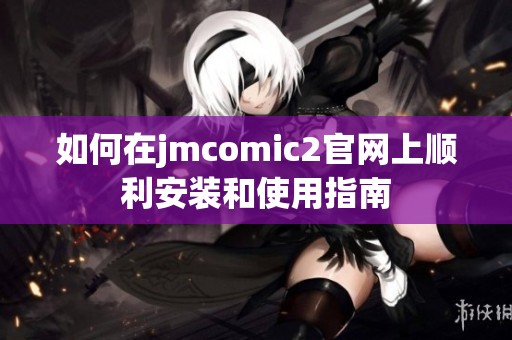 如何在jmcomic2官网上顺利安装和使用指南