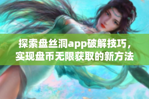 探索盘丝洞app破解技巧，实现盘币无限获取的新方法