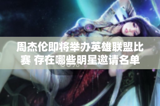 周杰伦即将举办英雄联盟比赛 存在哪些明星邀请名单