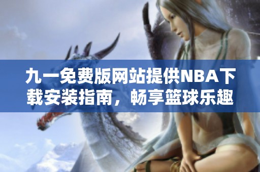 九一免费版网站提供NBA下载安装指南，畅享篮球乐趣