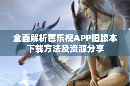 全面解析芭乐视APP旧版本下载方法及资源分享