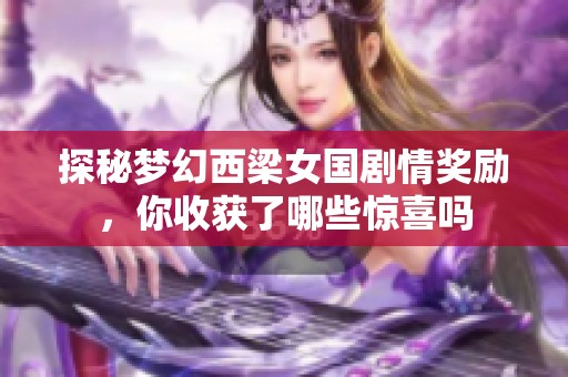 探秘梦幻西梁女国剧情奖励，你收获了哪些惊喜吗