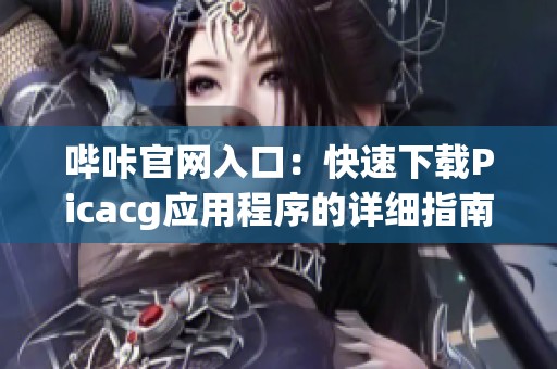 哔咔官网入口：快速下载Picacg应用程序的详细指南