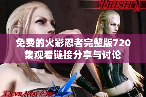 免费的火影忍者完整版720集观看链接分享与讨论