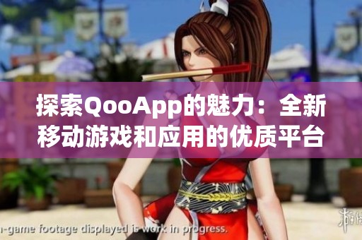 探索QooApp的魅力：全新移动游戏和应用的优质平台