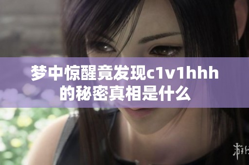 梦中惊醒竟发现c1v1hhh的秘密真相是什么