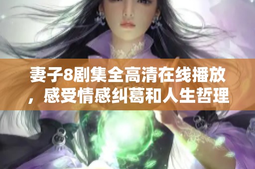 妻子8剧集全高清在线播放，感受情感纠葛和人生哲理