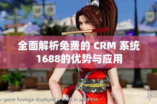 全面解析免费的 CRM 系统1688的优势与应用