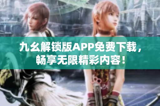 九幺解锁版APP免费下载，畅享无限精彩内容！