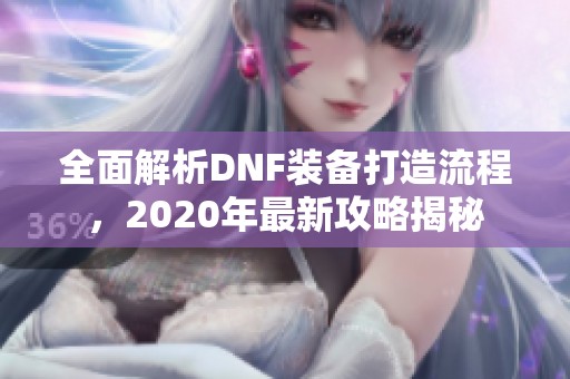 全面解析DNF装备打造流程，2020年最新攻略揭秘