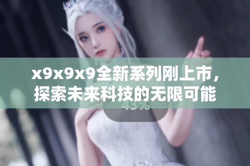 x9x9x9全新系列刚上市，探索未来科技的无限可能