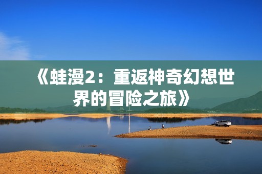 《蛙漫2：重返神奇幻想世界的冒险之旅》