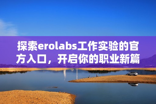 探索erolabs工作实验的官方入口，开启你的职业新篇章