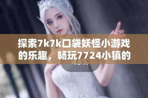 探索7k7k口袋妖怪小游戏的乐趣，畅玩7724小镇的奇幻冒险