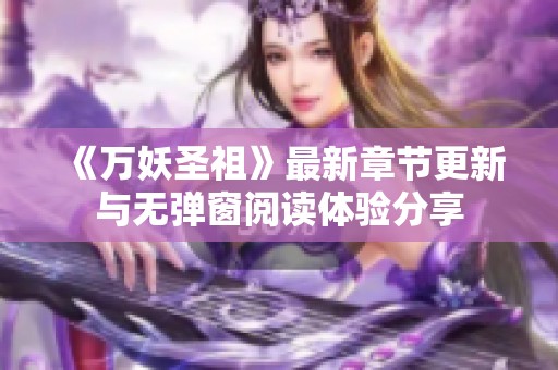 《万妖圣祖》最新章节更新与无弹窗阅读体验分享