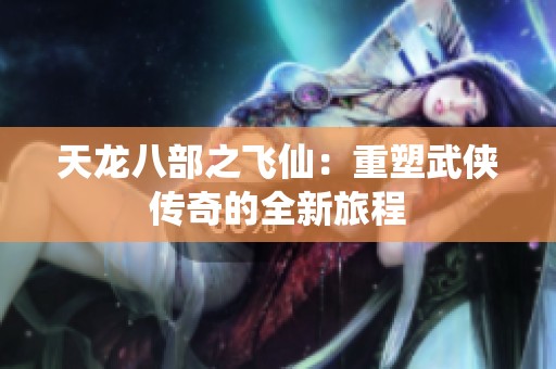 天龙八部之飞仙：重塑武侠传奇的全新旅程