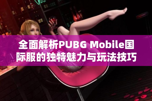 全面解析PUBG Mobile国际服的独特魅力与玩法技巧