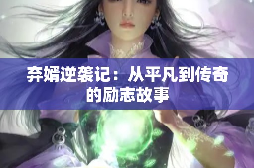 弃婿逆袭记：从平凡到传奇的励志故事