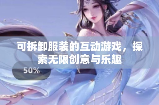 可拆卸服装的互动游戏，探索无限创意与乐趣