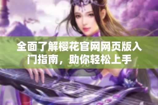 全面了解樱花官网网页版入门指南，助你轻松上手