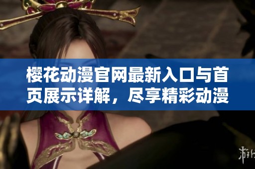 樱花动漫官网最新入口与首页展示详解，尽享精彩动漫世界