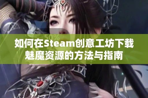 如何在Steam创意工坊下载魅魔资源的方法与指南